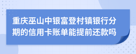 重庆巫山中银富登村镇银行分期的信用卡账单能提前还款吗