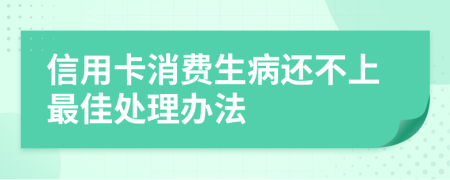 信用卡消费生病还不上最佳处理办法