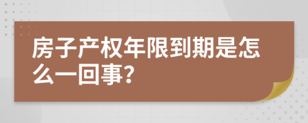 房子产权年限到期是怎么一回事？