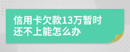 信用卡欠款13万暂时还不上能怎么办