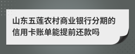 山东五莲农村商业银行分期的信用卡账单能提前还款吗