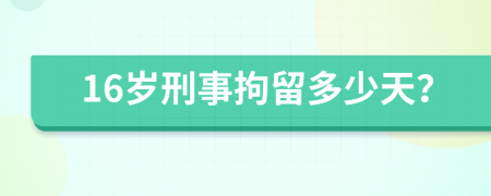 16岁刑事拘留多少天？