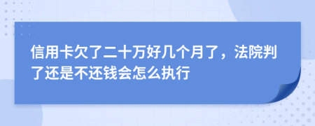 信用卡欠了二十万好几个月了，法院判了还是不还钱会怎么执行