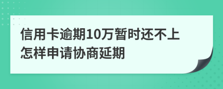 信用卡逾期10万暂时还不上怎样申请协商延期