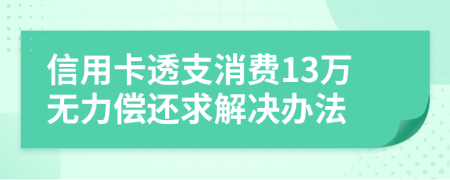 信用卡透支消费13万无力偿还求解决办法