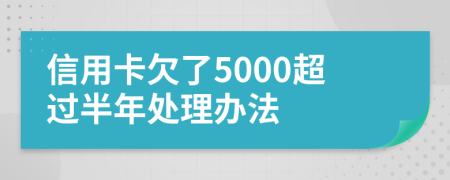 信用卡欠了5000超过半年处理办法