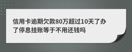 信用卡逾期欠款80万超过10天了办了停息挂账等于不用还钱吗