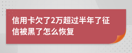 信用卡欠了2万超过半年了征信被黑了怎么恢复