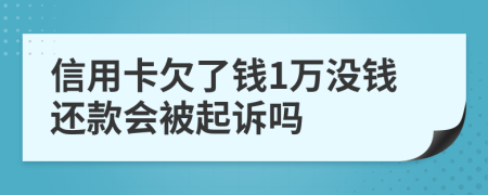 信用卡欠了钱1万没钱还款会被起诉吗