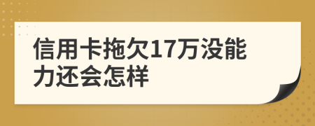 信用卡拖欠17万没能力还会怎样