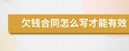 欠钱合同怎么写才能有效