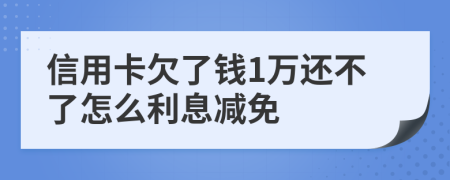 信用卡欠了钱1万还不了怎么利息减免