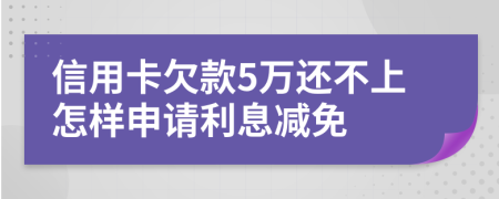 信用卡欠款5万还不上怎样申请利息减免