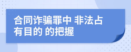 合同诈骗罪中 非法占有目的 的把握