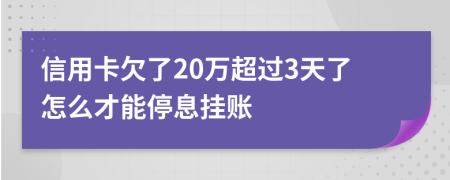 信用卡欠了20万超过3天了怎么才能停息挂账