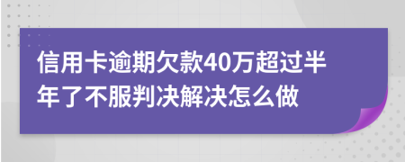 信用卡逾期欠款40万超过半年了不服判决解决怎么做