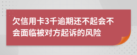 欠信用卡3千逾期还不起会不会面临被对方起诉的风险