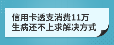 信用卡透支消费11万生病还不上求解决方式