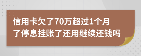 信用卡欠了70万超过1个月了停息挂账了还用继续还钱吗