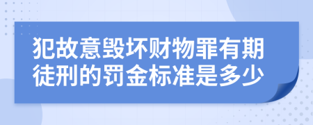 犯故意毁坏财物罪有期徒刑的罚金标准是多少