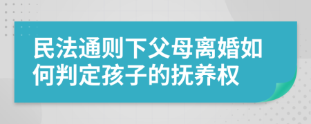 民法通则下父母离婚如何判定孩子的抚养权