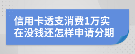 信用卡透支消费1万实在没钱还怎样申请分期