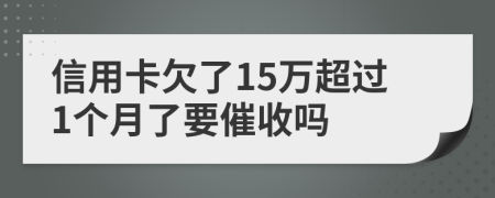 信用卡欠了15万超过1个月了要催收吗