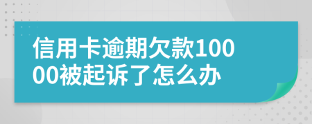 信用卡逾期欠款10000被起诉了怎么办