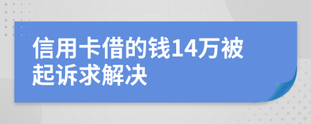 信用卡借的钱14万被起诉求解决