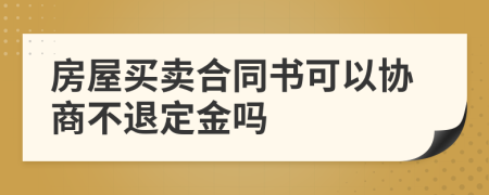 房屋买卖合同书可以协商不退定金吗