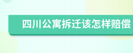 四川公寓拆迁该怎样赔偿