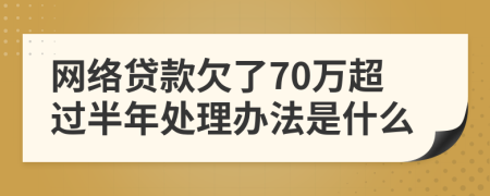网络贷款欠了70万超过半年处理办法是什么