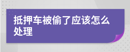 抵押车被偷了应该怎么处理