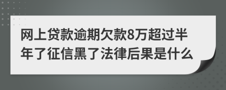 网上贷款逾期欠款8万超过半年了征信黑了法律后果是什么