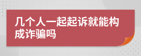 几个人一起起诉就能构成诈骗吗