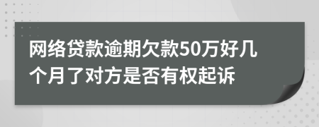网络贷款逾期欠款50万好几个月了对方是否有权起诉