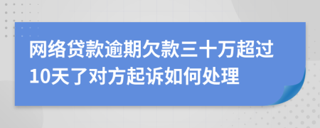 网络贷款逾期欠款三十万超过10天了对方起诉如何处理