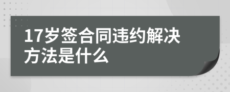 17岁签合同违约解决方法是什么