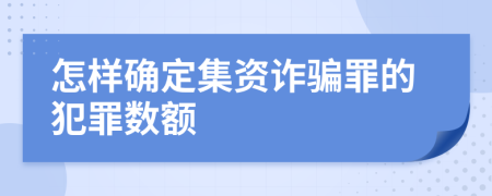 怎样确定集资诈骗罪的犯罪数额