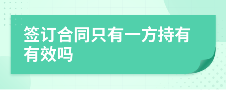 签订合同只有一方持有有效吗