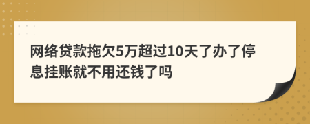 网络贷款拖欠5万超过10天了办了停息挂账就不用还钱了吗