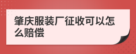 肇庆服装厂征收可以怎么赔偿