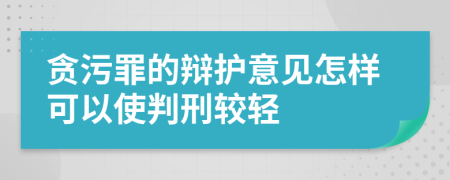 贪污罪的辩护意见怎样可以使判刑较轻