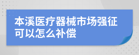 本溪医疗器械市场强征可以怎么补偿