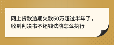 网上贷款逾期欠款50万超过半年了，收到判决书不还钱法院怎么执行