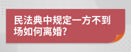 民法典中规定一方不到场如何离婚?