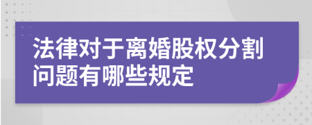 法律对于离婚股权分割问题有哪些规定