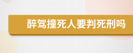 醉驾撞死人要判死刑吗