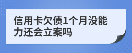 信用卡欠债1个月没能力还会立案吗