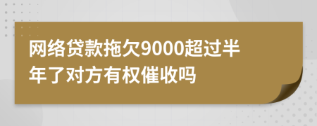 网络贷款拖欠9000超过半年了对方有权催收吗